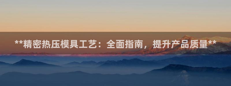 emc易倍在线登录：**精密热压模具工艺：全面指南，提升