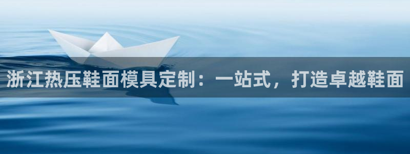 易倍emc网址：浙江热压鞋面模具定制：一站式，打造卓越鞋