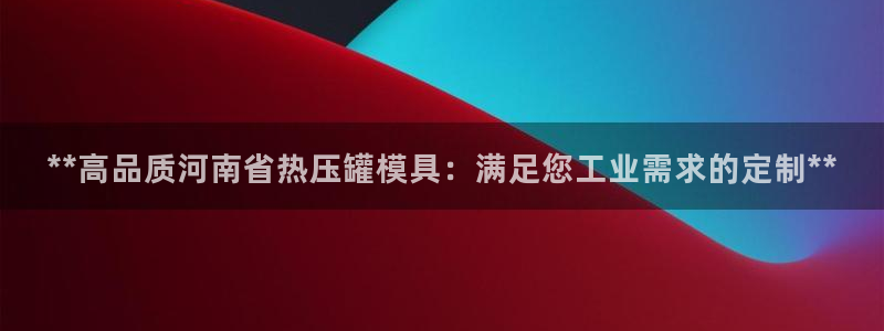 emc易倍官方平：**高品质河南省热压罐模具：满足您工业