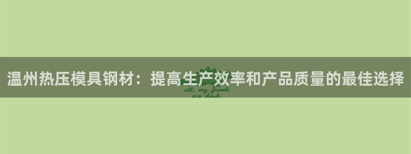 emc易倍官网首页：温州热压模具钢材：提高生产效率和产品