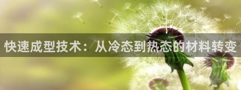 易倍思怎么样：快速成型技术：从冷态到热态的材料转变