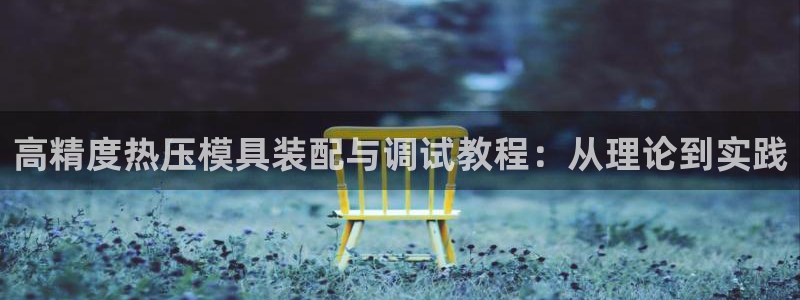 易倍达科技有限公司：高精度热压模具装配与调试教程：从理论