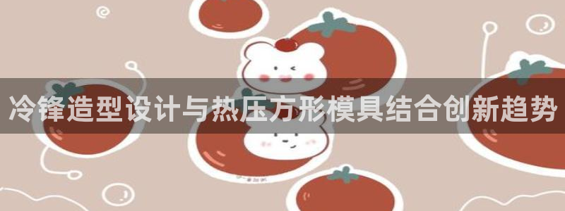 易倍纤多少钱：冷锋造型设计与热压方形模具结合创新趋势