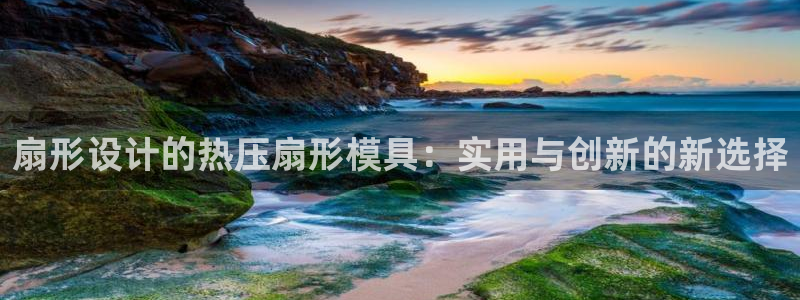 易倍申上市时间：扇形设计的热压扇形模具：实用与创新的新选