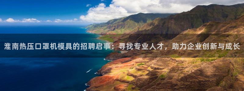 EMC易倍官网招聘：淮南热压口罩机模具的招聘启事：寻找专