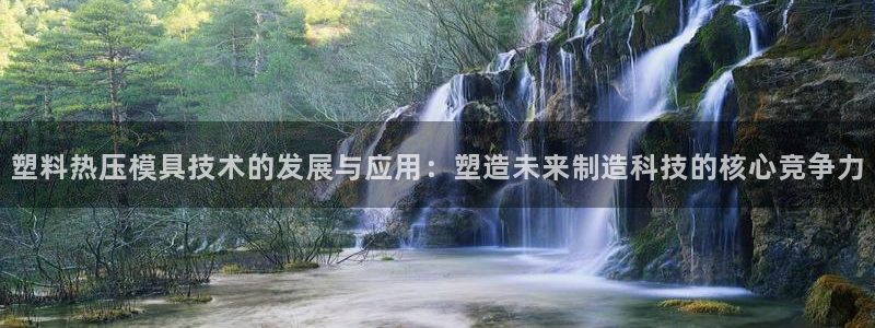 emc易倍登录：塑料热压模具技术的发展与应用：塑造未来制