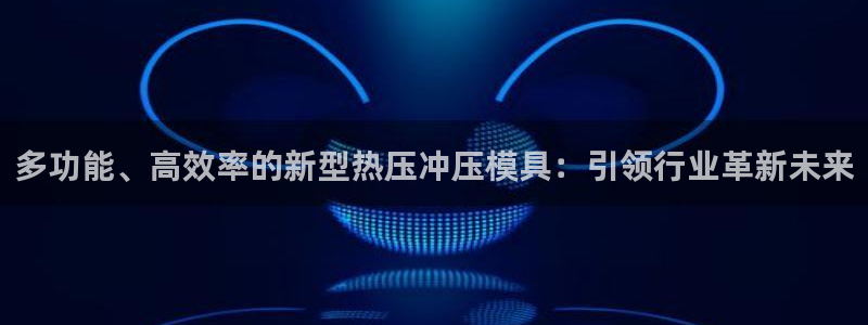 emc测试频率范围：多功能、高效率的新型热压冲压模具：引