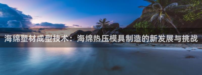 emc易倍登录：海绵塑材成型技术：海绵热压模具制造的新发
