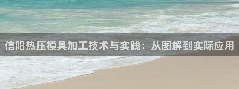 易倍英语官方网站登录：信阳热压模具加工技术与实践：从图解