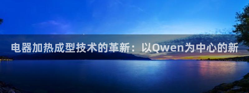易倍纤使用方法：电器加热成型技术的革新：以Qwen为中心