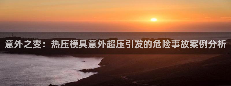 emc易倍官网登录首页：意外之变：热压模具意外超压引发的