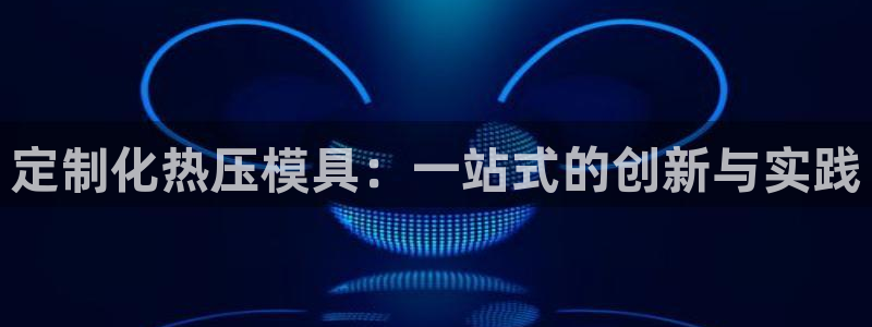 易倍单词官方网站下载安卓：定制化热压模具：一站式的创新与